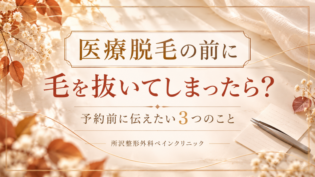 医療脱毛の前に毛を抜いてしまったら？予約前に伝えたい3つのこと｜所沢整形外科ペインクリニック